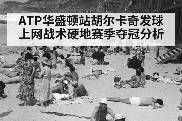 ATP华盛顿站胡尔卡奇发球上网战术硬地赛季夺冠分析