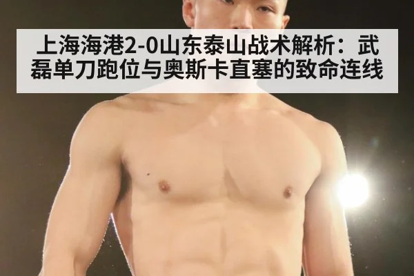 上海海港2-0山东泰山战术解析：武磊单刀跑位与奥斯卡直塞的致命连线