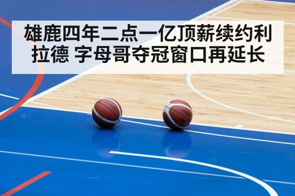 雄鹿四年二点一亿顶薪续约利拉德 字母哥夺冠窗口再延长