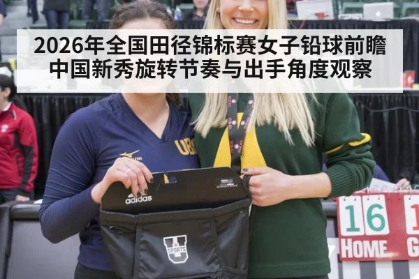2026年全国田径锦标赛女子铅球前瞻 中国新秀旋转节奏与出手角度观察