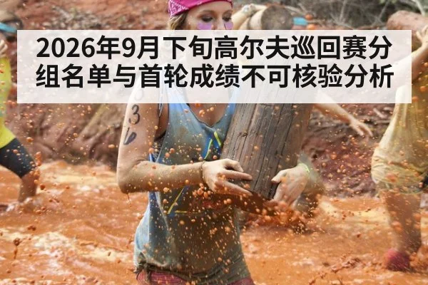 2026年9月下旬高尔夫巡回赛分组名单与首轮成绩不可核验分析